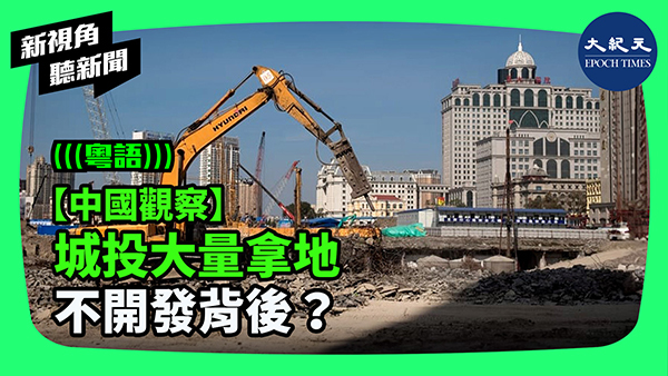 【中國觀察】城投大量拿地 不開發背後？