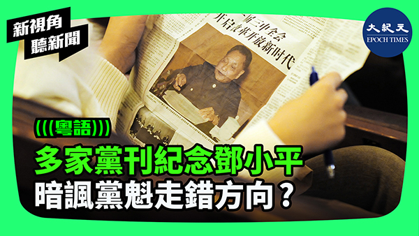 多家黨刊紀念鄧小平 暗諷黨魁走錯方向 ?