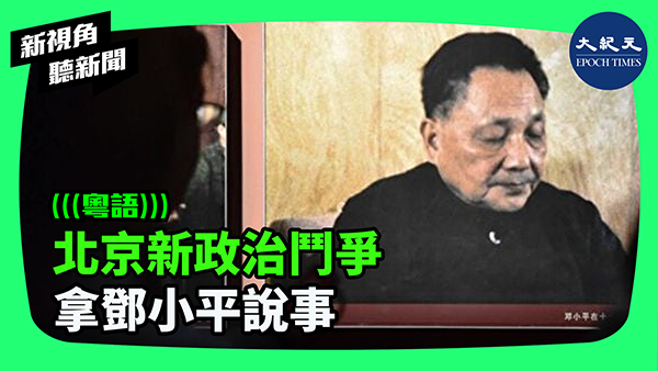 北京新政治鬥爭 拿鄧小平說事